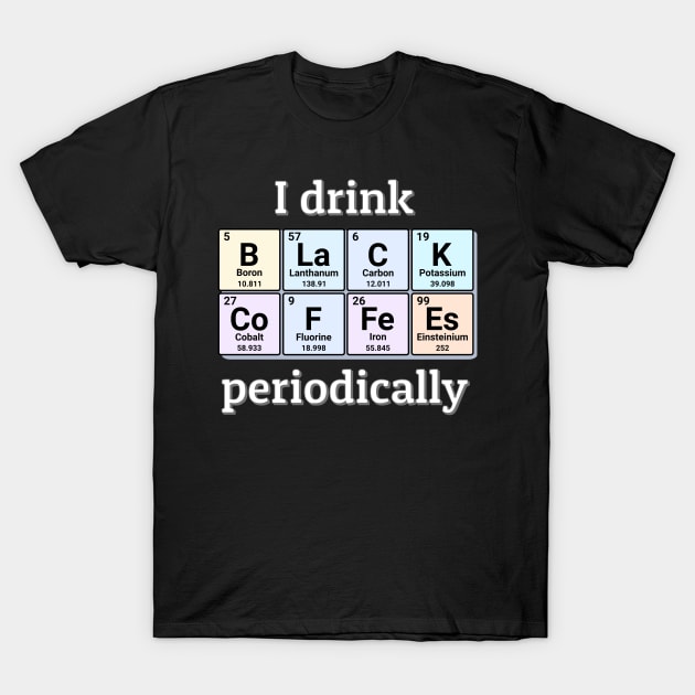 I drink Black Coffees periodically. Funny periodic table of elements chemistry quote for caffeine addicts. T-Shirt by Distinct Designs NZ